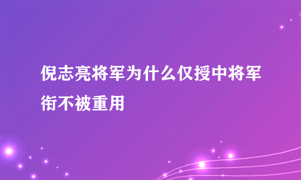 倪志亮将军为什么仅授中将军衔不被重用