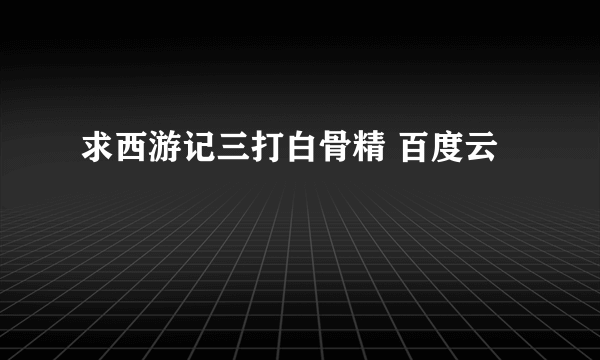 求西游记三打白骨精 百度云