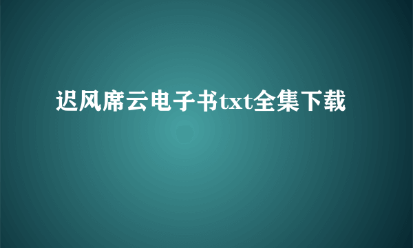 迟风席云电子书txt全集下载