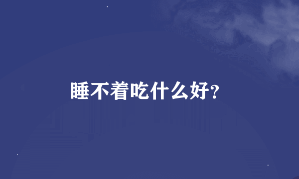 睡不着吃什么好？