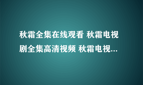 秋霜全集在线观看 秋霜电视剧全集高清视频 秋霜电视剧全集下载