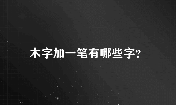 木字加一笔有哪些字？