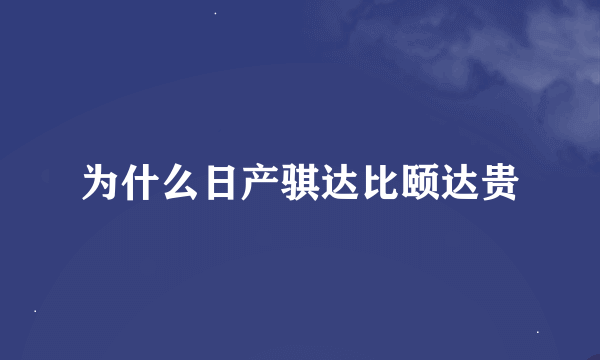 为什么日产骐达比颐达贵