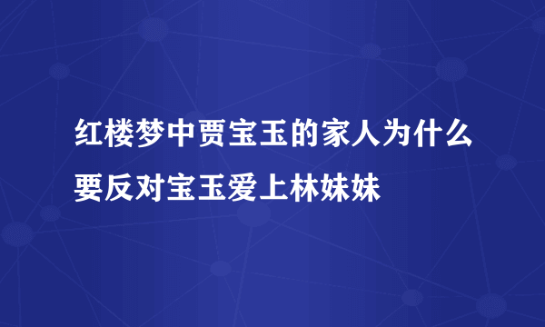 红楼梦中贾宝玉的家人为什么要反对宝玉爱上林妹妹