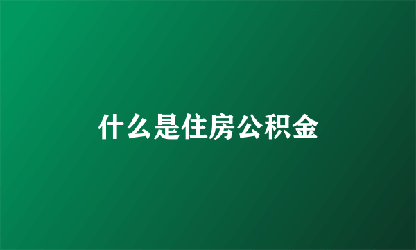 什么是住房公积金