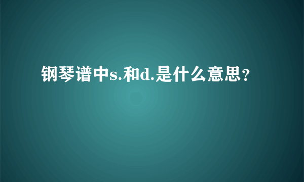 钢琴谱中s.和d.是什么意思？