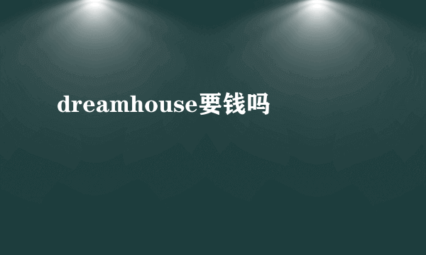 dreamhouse要钱吗