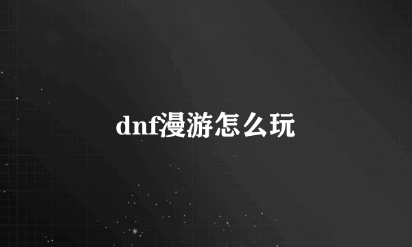 dnf漫游怎么玩