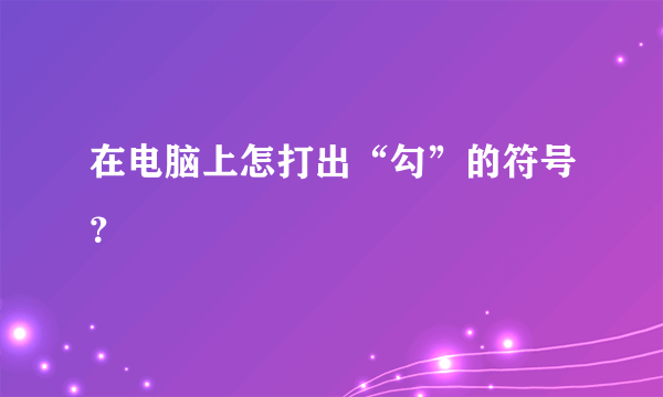 在电脑上怎打出“勾”的符号？