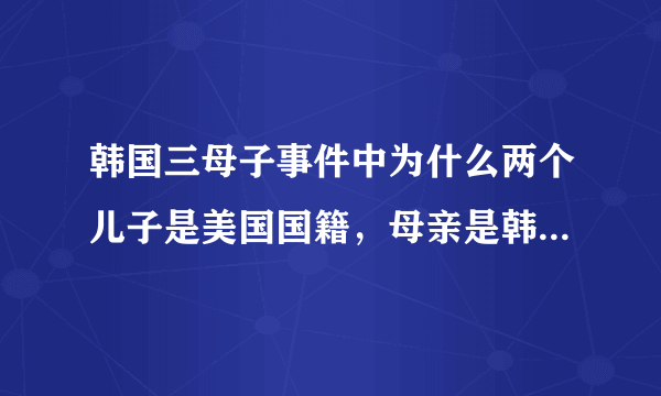 韩国三母子事件中为什么两个儿子是美国国籍，母亲是韩国国籍，那父亲又是什么国籍？