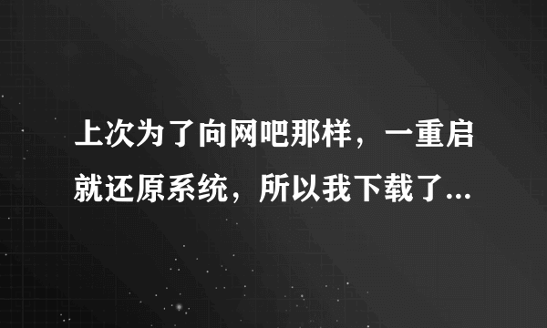 上次为了向网吧那样，一重启就还原系统，所以我下载了【易速还原】下载后超高兴重启就还原了很强大，但是