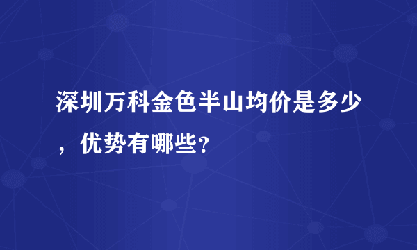 深圳万科金色半山均价是多少，优势有哪些？