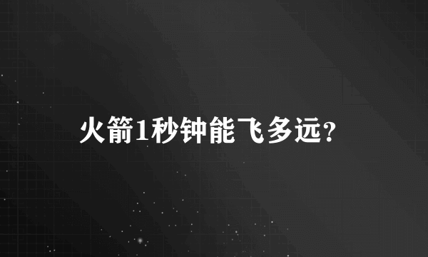 火箭1秒钟能飞多远？