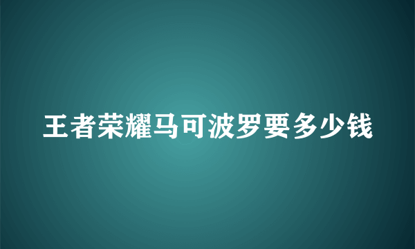 王者荣耀马可波罗要多少钱