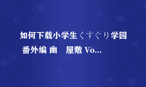 如何下载小学生くすぐり学园 番外编 幽霊屋敷 Vol.3K