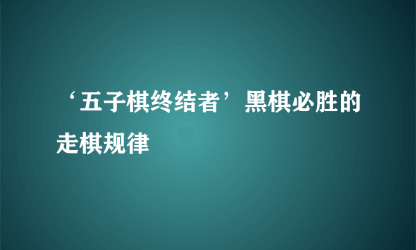 ‘五子棋终结者’黑棋必胜的走棋规律