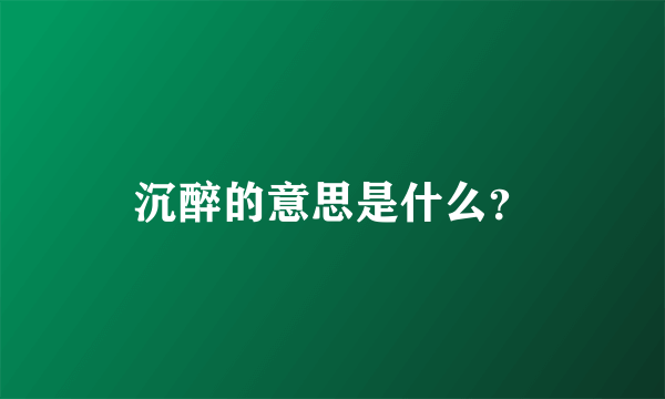 沉醉的意思是什么？