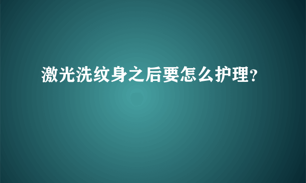 激光洗纹身之后要怎么护理？