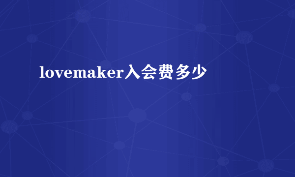 lovemaker入会费多少