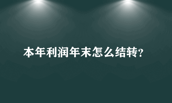 本年利润年末怎么结转？