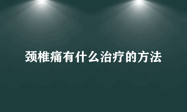 颈椎痛有什么治疗的方法