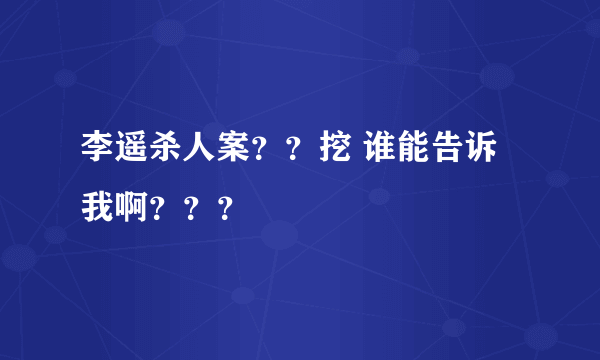 李遥杀人案？？挖 谁能告诉我啊？？？