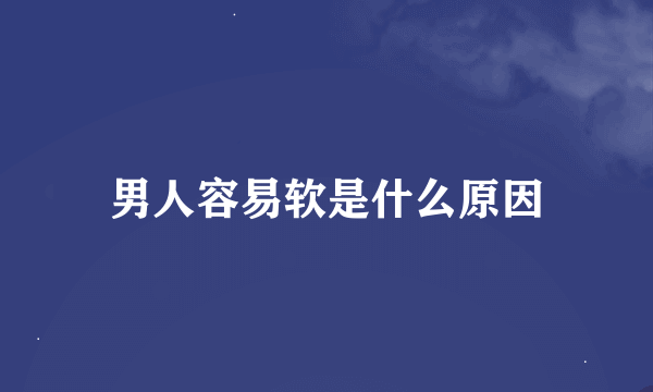 男人容易软是什么原因