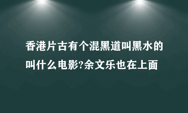 香港片古有个混黑道叫黑水的叫什么电影?余文乐也在上面