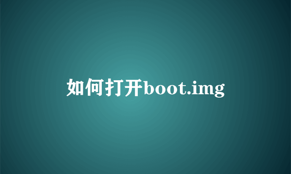 如何打开boot.img