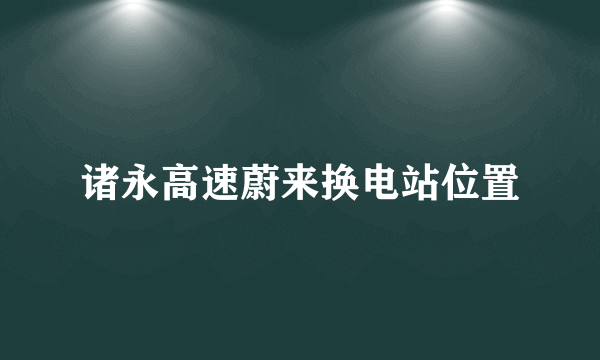 诸永高速蔚来换电站位置