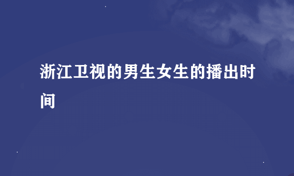 浙江卫视的男生女生的播出时间