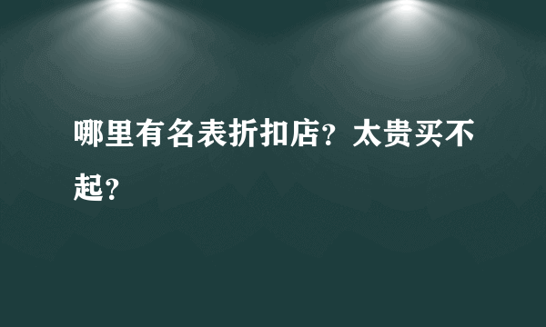 哪里有名表折扣店？太贵买不起？