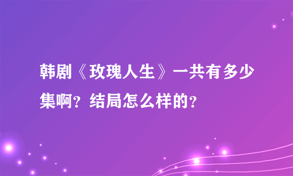 韩剧《玫瑰人生》一共有多少集啊？结局怎么样的？