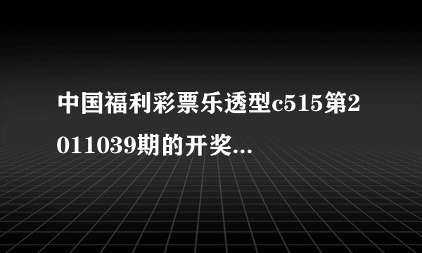 中国福利彩票乐透型c515第2011039期的开奖结果是多少？