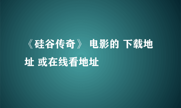 《硅谷传奇》 电影的 下载地址 或在线看地址