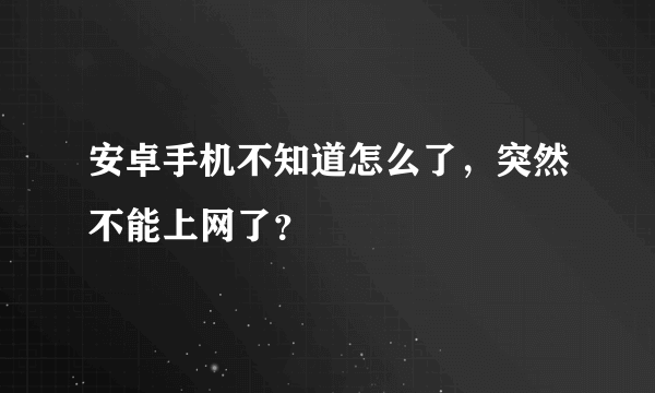 安卓手机不知道怎么了，突然不能上网了？