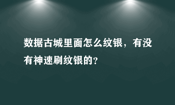 数据古城里面怎么纹银，有没有神速刷纹银的？