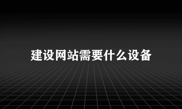 建设网站需要什么设备