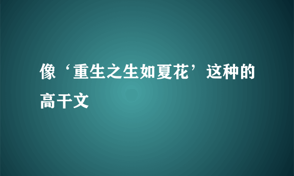 像‘重生之生如夏花’这种的高干文