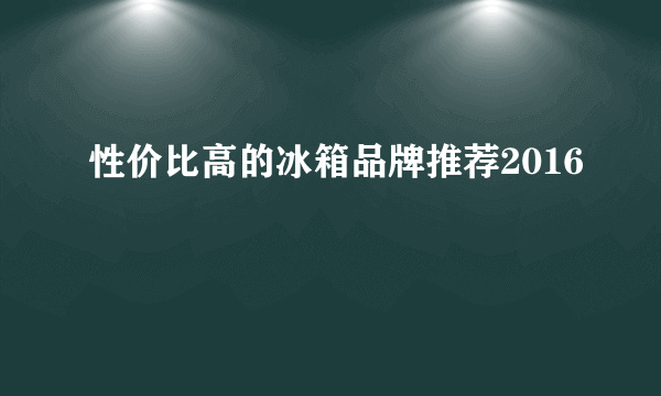 性价比高的冰箱品牌推荐2016