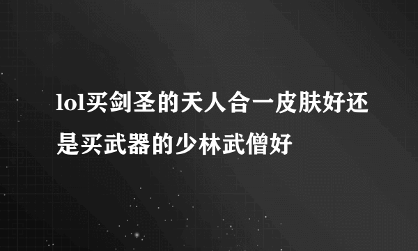 lol买剑圣的天人合一皮肤好还是买武器的少林武僧好