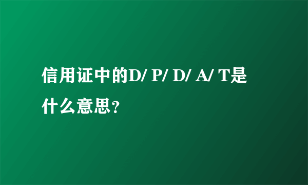 信用证中的D/ P/ D/ A/ T是什么意思？