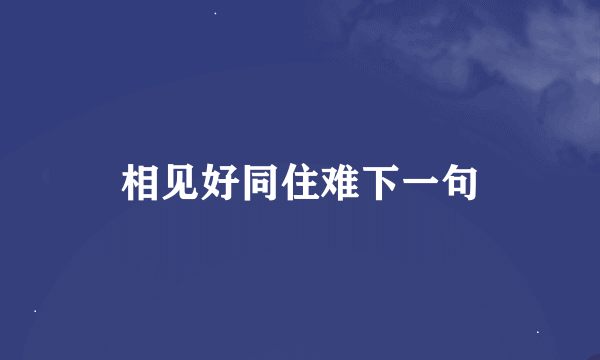 相见好同住难下一句