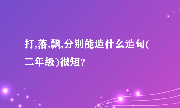 打,落,飘,分别能造什么造句(二年级)很短？