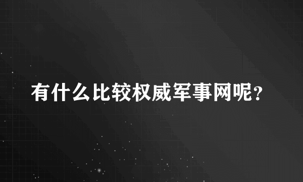 有什么比较权威军事网呢？