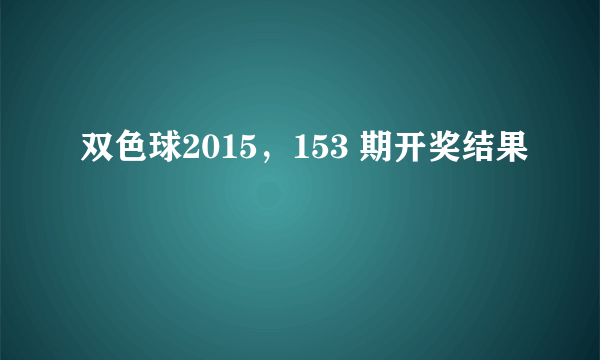 双色球2015，153 期开奖结果