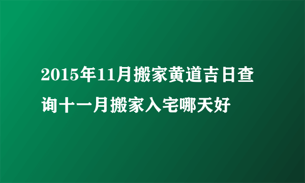 2015年11月搬家黄道吉日查询十一月搬家入宅哪天好