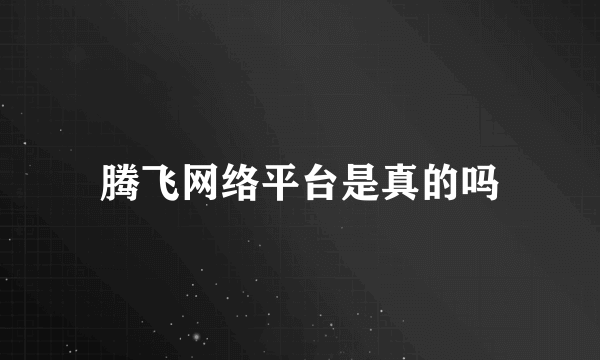 腾飞网络平台是真的吗