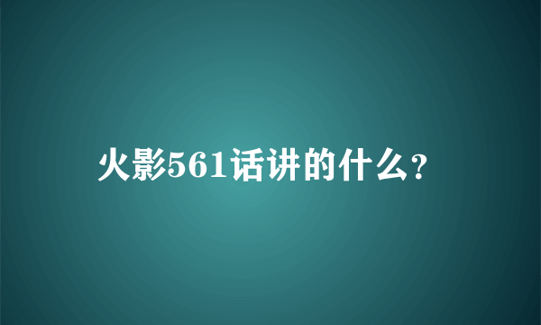 火影561话讲的什么？