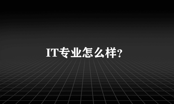 IT专业怎么样？